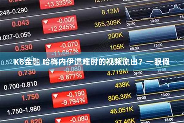 K8金融 哈梅内伊遇难时的视频流出？一眼假
