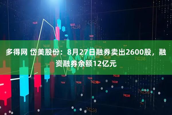 多得网 岱美股份：8月27日融券卖出2600股，融资融券余额12亿元