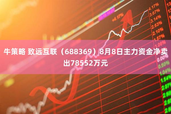 牛策略 致远互联（688369）8月8日主力资金净卖出78552万元