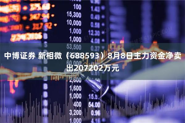 中博证券 新相微（688593）8月8日主力资金净卖出207202万元