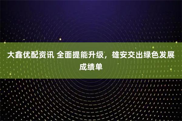 大鑫优配资讯 全面提能升级，雄安交出绿色发展成绩单